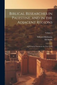 Coperta cărții Biblical Researches in Palestine, and in the Adjacent Regions: A Journal of Travels in the Year 1838; Volume 1