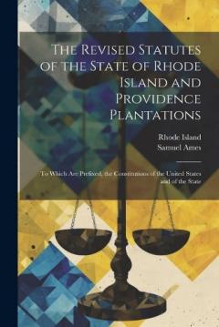 The Revised Statutes of the State of Rhode Island and Providence Plantations: To Which Are Prefixed, the Constitutions of the United States and of the State