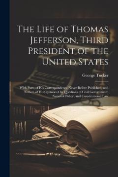 Coperta cărții The Life of Thomas Jefferson, Third President of the United States: With Parts of His Correspondence Never Before Published, and Notices of His Opinions On Questions of Civil Government, National Policy, and Constitutional Law