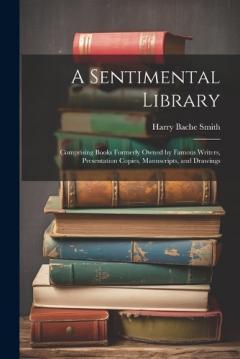 Coperta cărții A Sentimental Library: Comprising Books Formerly Owned by Famous Writers, Presentation Copies, Manuscripts, and Drawings