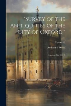 Coperta cărții "Survey of the Anitiquities of the City of Oxford,": Composed in 1661-6; Volume 37