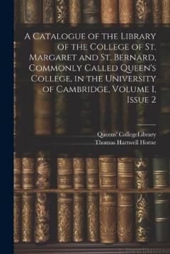 A Catalogue of the Library of the College of St. Margaret and St. Bernard, Commonly Called Queen's College, in the University of Cambridge, Volume 1, issue 2