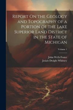 Coperta cărții Report On the Geology and Topography of a Portion of the Lake Superior Land District in the State of Michigan; Volume 1