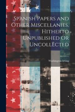 Spanish Papers and Other Miscellanies, Hitherto Unpublished Or Uncollected