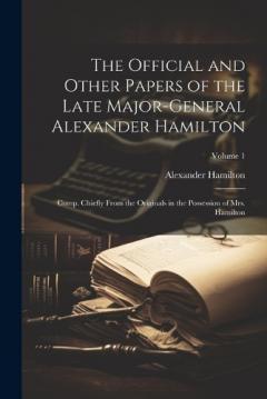 The Official and Other Papers of the Late Major-General Alexander Hamilton: Comp. Chiefly From the Originals in the Possession of Mrs. Hamilton; Volume 1