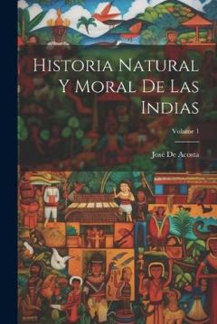 Coperta cărții Historia Natural Y Moral De Las Indias; Volume 1