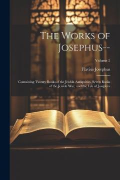The Works of Josephus--: Containing Twenty Books of the Jewish Antiquities, Seven Books of the Jewish War, and the Life of Josephus; Volume 2