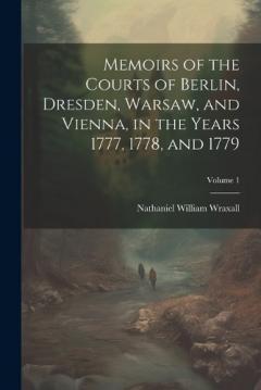 Coperta cărții Memoirs of the Courts of Berlin, Dresden, Warsaw, and Vienna, in the Years 1777, 1778, and 1779; Volume 1