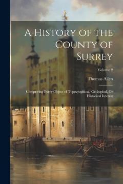 A History of the County of Surrey: Comprising Every Object of Topographical, Geological, Or Historical Interest; Volume 2