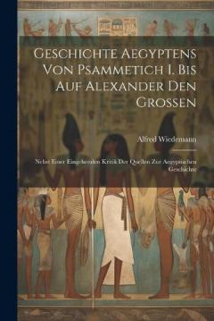 Geschichte Aegyptens Von Psammetich I. Bis Auf Alexander Den Grossen: Nebst Einer Eingehenden Kritik Der Quellen Zur Aegyptischen Geschichte