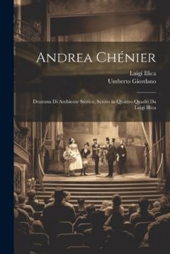 Coperta cărții Andrea Chénier: Dramma Di Ambiente Storico, Scritto in Quattro Quadri Da Luigi Illica