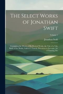 The Select Works of Jonathan Swift: Containing the Whole of His Poetical Works, the Tale of a Tab, Battle of the Books, Gulliver's Travels, Directions to Servants, Art of Punning, Etc; Volume 1