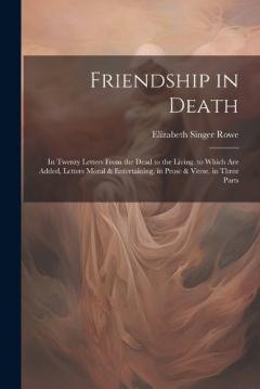 Coperta cărții Friendship in Death: In Twenty Letters From the Dead to the Living. to Which Are Added, Letters Moral & Entertaining, in Prose & Verse. in Three Parts