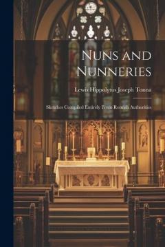 Nuns and Nunneries: Sketches Compiled Entirely From Romish Authorities