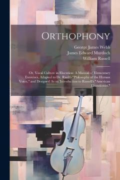 Orthophony: Or, Vocal Culture in Elocution: A Manual of Elementary Exercises, Adapted to Dr. Rush's "Philosophy of the Human Voice," and Designed As an Introduction to Russell's "American Elocutionist."