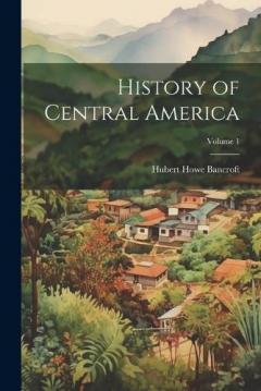 History of Central America; Volume 1