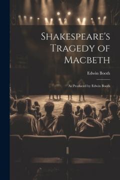 Shakespeare's Tragedy of Macbeth: As Produced by Edwin Booth