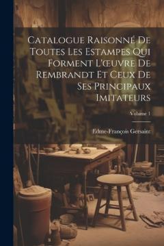 Coperta cărții Catalogue Raisonné De Toutes Les Estampes Qui Forment L'oeuvre De Rembrandt Et Ceux De Ses Principaux Imitateurs; Volume 1