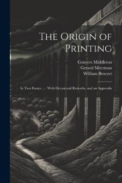 Coperta cărții The Origin of Printing: In Two Essays ...: With Occasional Remarks, and an Appendix
