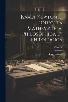 Isaaci Newtoni ... Opuscula Mathematica, Philosophica Et Philologica; Volume 2