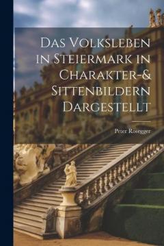 Das Volksleben in Steiermark in Charakter-& Sittenbildern Dargestellt