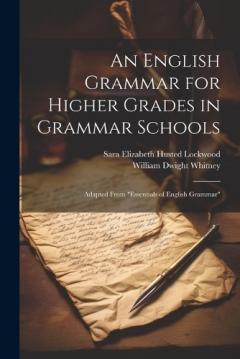 An English Grammar for Higher Grades in Grammar Schools: Adapted From "Essentials of English Grammar"