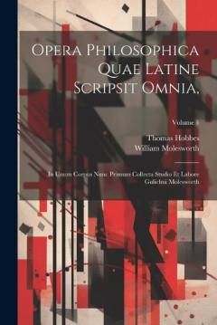 Coperta cărții Opera Philosophica Quae Latine Scripsit Omnia,: In Unum Corpus Nunc Primum Collecta Studio Et Labore Gulielmi Molesworth; Volume 4