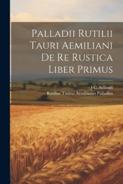 Coperta cărții Palladii Rutilii Tauri Aemiliani De Re Rustica Liber Primus