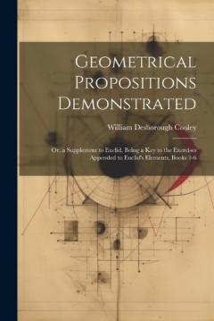 Coperta cărții Geometrical Propositions Demonstrated: Or, a Supplement to Euclid, Being a Key to the Exercises Appended to Euclid's Elements, Books 1-6
