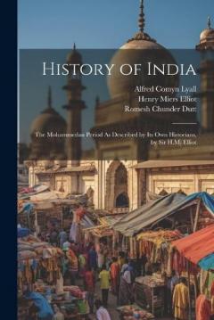History of India: The Mohammedan Period As Described by Its Own Historians, by Sir H.M. Elliot