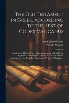 Coperta cărții The Old Testament in Greek, According to the Text of Codex Vaticanus: Supplemented from Other Uncial Manuscripts, with a Critical Apparatus Containing the Variants of the Chief Ancient Authorities for the Text of the Septuagint, Volume 1, Part 1