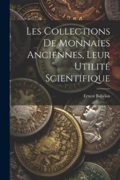 Les Collections De Monnaies Anciennes, Leur Utilité Scientifique