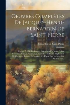Oeuvres Complètes De Jacques-Henri-Bernardin De Saint-Pierre: Voyage À L'Ile-De-France. Conseils À Un Jeune Colon. Entretiens Sur Les Arbres, Les Fleurs Et Les Fruits. Explication De Queiques Termes De Marine, À L'Usage Des Lecteurs Qui Ne Sont Pas..