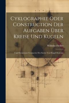Cyklographie Oder Construction Der Aufgaben Über Kreise Und Kugeln: Und Elementare Geometrie Der Kreis- Und Kugel-Systeme