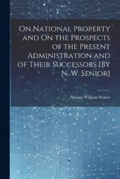Coperta cărții On National Property and On the Prospects of the Present Administration and of Their Successors [By N. W. Senior]