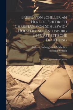 Briefe Von Schiller an Herzog Friedrich Christian Von Schleswig-Holstein-Augustenburg Über Ästhetische Erziehung: In Ihrem Ungedruckten Urtexte