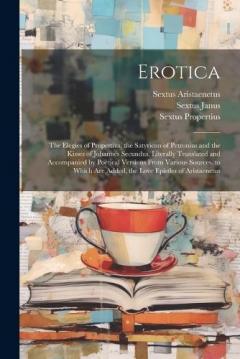 Coperta cărții Erotica: The Elegies of Propertius, the Satyricon of Petronius and the Kisses of Johannes Secundus. Literally Translated and Accompanied by Poetical Versions From Various Sources. to Which Are Added, the Love Epistles of Aristaenetus