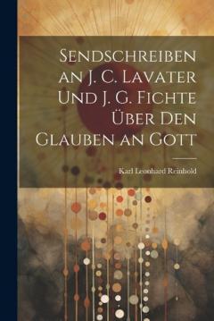 Coperta cărții Sendschreiben an J. C. Lavater Und J. G. Fichte Über Den Glauben an Gott