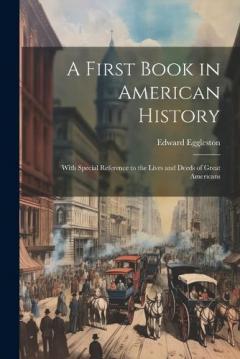 A First Book in American History: With Special Reference to the Lives and Deeds of Great Americans