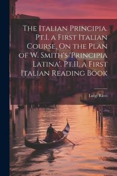 Coperta cărții The Italian Principia. Pt.I. a First Italian Course, On the Plan of W. Smith's 'Principia Latina'. Pt.II. a First Italian Reading Book