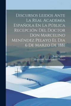 Coperta cărții Discursos Leidos Ante La Real Academia Española En La Pública Recepción Del Doctor Don Marcelino Menéndez Pelayo El Dia 6 De Marzo De 1881