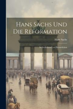 Hans Sachs Und Die Reformation: In Gedichten Und Prosastûcken
