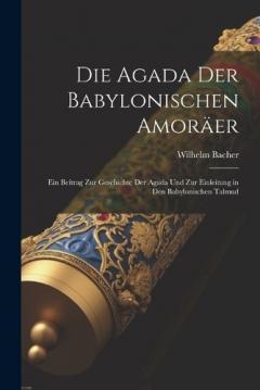 Die Agada Der Babylonischen Amoräer: Ein Beitrag Zur Geschichte Der Agada Und Zur Einleitung in Den Babylonischen Talmud