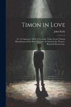 Timon in Love: Or, the Innocent Theft: A Comedy. Taken From Thimon Misanthrope of the Sieur De Lisle. As Acted at the Theatre-Royal in Drury-Lane.