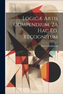 Logicæ Artis Compendium. 2A Hac Ed. Recognitum