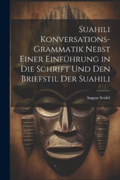 Suahili Konversations-Grammatik Nebst Einer Einführung in Die Schrift Und Den Briefstil Der Suahili