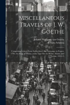 Coperta cărții Miscellaneous Travels of J. W. Goethe: Comprising Letters From Switzerland; the Campaign in France, 1792; the Siege of Mainz; and a Tour On the Rhine, Maine, and Neckar, 1814-15