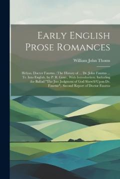 Early English Prose Romances: Helyas. Doctor Faustus. (The History of ... Dr. John Faustus ... Tr. Into English, by P. R. Gent., With Introduction, Including the Ballad "The Just Judgment of God Shew'd Upon Dr. Faustus"). Second Report of Doctor Faus
