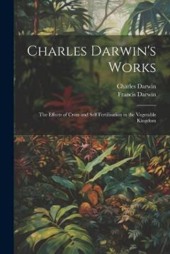Charles Darwin's Works: The Effects of Cross and Self Fertilisation in the Vegetable Kingdom