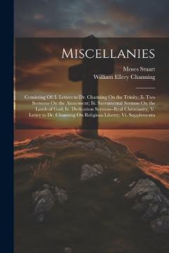 Miscellanies: Consisting Of: I. Letters to Dr. Channing On the Trinity; Ii. Two Sermons On the Atonement; Iii. Sacramental Sermon On the Lamb of God; Iv. Dedication Sermon--Real Christianity; V. Letter to Dr. Channing On Religious Liberty; Vi. Supple